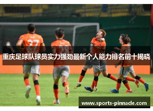 重庆足球队球员实力强劲最新个人能力排名前十揭晓
