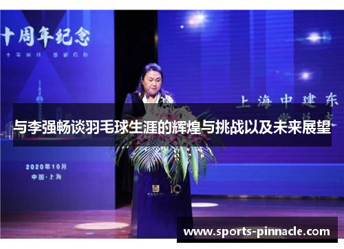 与李强畅谈羽毛球生涯的辉煌与挑战以及未来展望