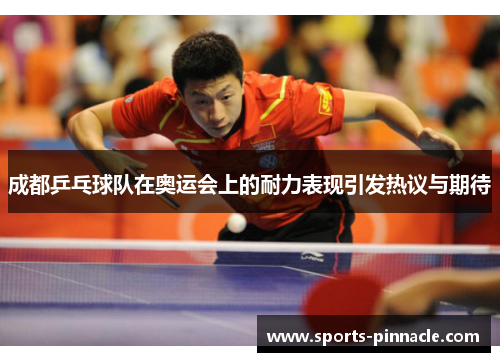 成都乒乓球队在奥运会上的耐力表现引发热议与期待