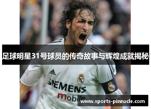 足球明星31号球员的传奇故事与辉煌成就揭秘