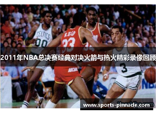 2011年NBA总决赛经典对决火箭与热火精彩录像回顾