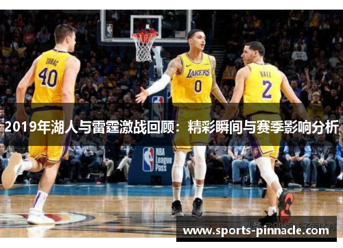 2019年湖人与雷霆激战回顾：精彩瞬间与赛季影响分析