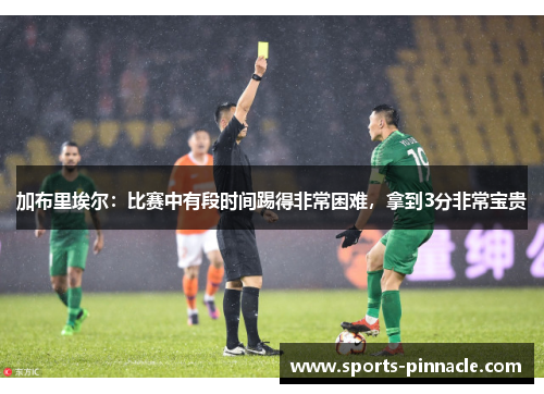 加布里埃尔：比赛中有段时间踢得非常困难，拿到3分非常宝贵