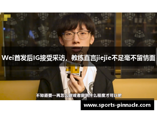 Wei首发后IG接受采访，教练直言jiejie不足毫不留情面