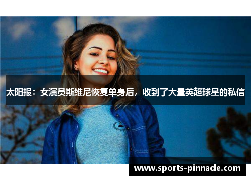 太阳报：女演员斯维尼恢复单身后，收到了大量英超球星的私信