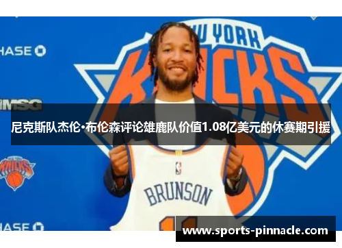 尼克斯队杰伦·布伦森评论雄鹿队价值1.08亿美元的休赛期引援