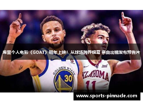 库里个人电影《GOAT》明年上映！从球场跨界银幕 亲自出镜发布预告片