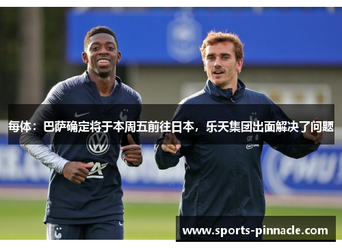 每体：巴萨确定将于本周五前往日本，乐天集团出面解决了问题
