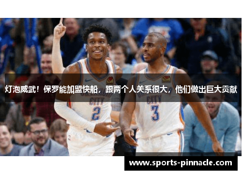灯泡威武！保罗能加盟快船，跟两个人关系很大，他们做出巨大贡献