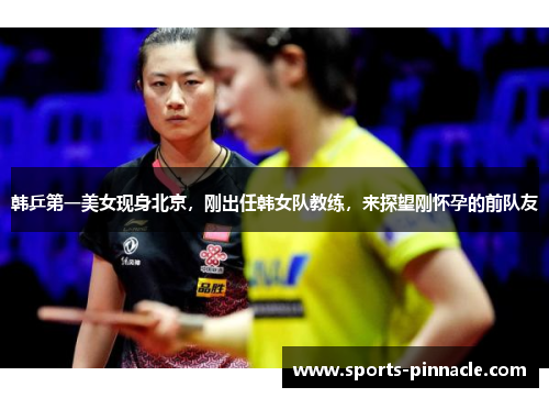 韩乒第一美女现身北京，刚出任韩女队教练，来探望刚怀孕的前队友