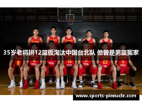 35岁老将拼12篮板淘汰中国台北队 他曾是男篮冤家