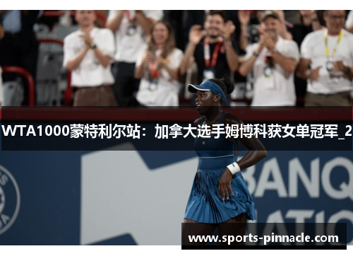 WTA1000蒙特利尔站：加拿大选手姆博科获女单冠军_2